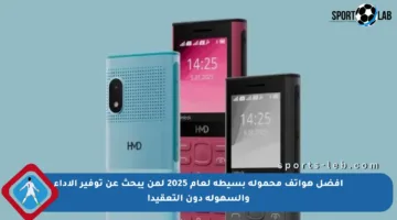 أفضل هواتف محمولة بسيطة لعام 2025 لمن يبحث عن توفير الأداء والسهولة دون التعقيد!